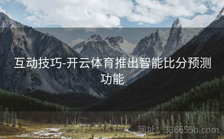 互动技巧-开云体育推出智能比分预测功能