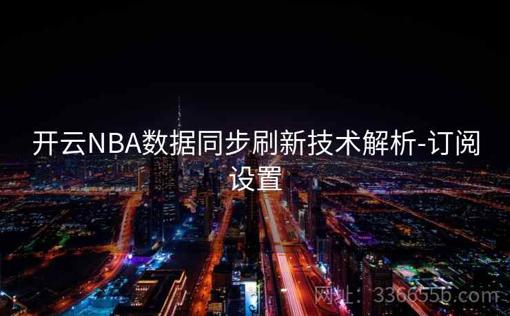 开云NBA数据同步刷新技术解析-订阅设置