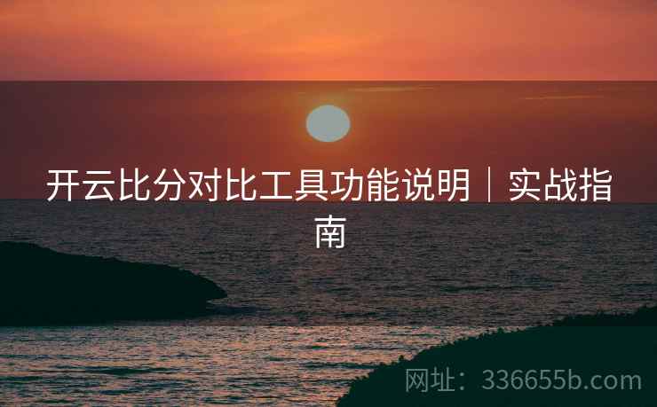 开云比分对比工具功能说明｜实战指南