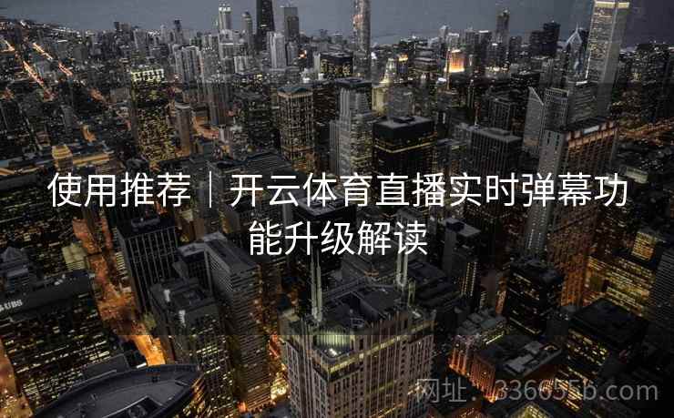 使用推荐｜开云体育直播实时弹幕功能升级解读