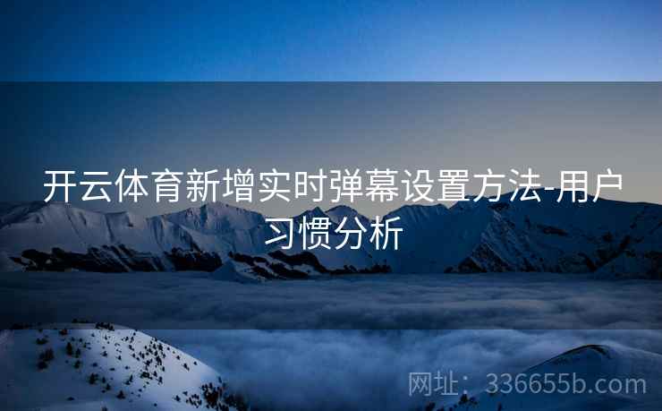 开云体育新增实时弹幕设置方法-用户习惯分析