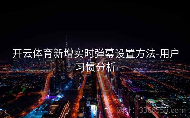开云体育新增实时弹幕设置方法-用户习惯分析