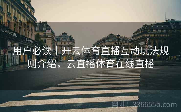 用户必读｜开云体育直播互动玩法规则介绍，云直播体育在线直播
