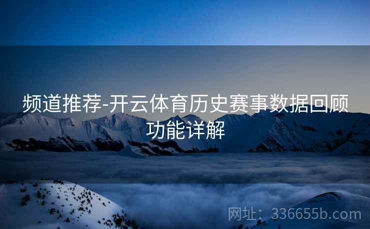 频道推荐-开云体育历史赛事数据回顾功能详解