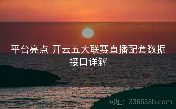 平台亮点-开云五大联赛直播配套数据接口详解