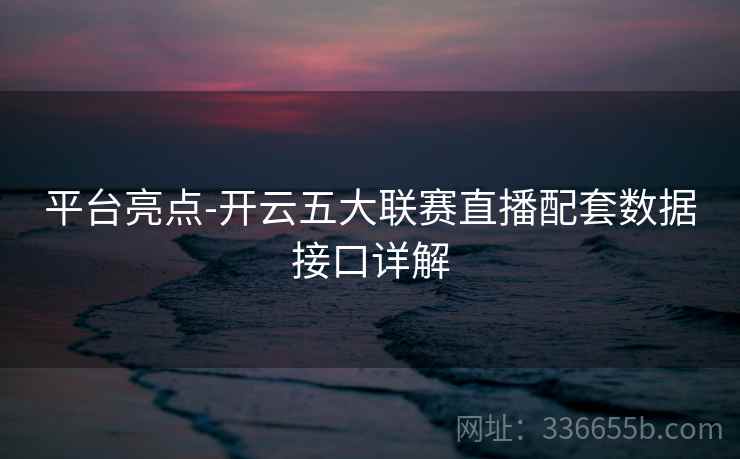 平台亮点-开云五大联赛直播配套数据接口详解