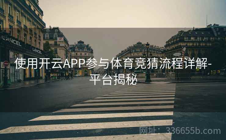 使用开云APP参与体育竞猜流程详解-平台揭秘