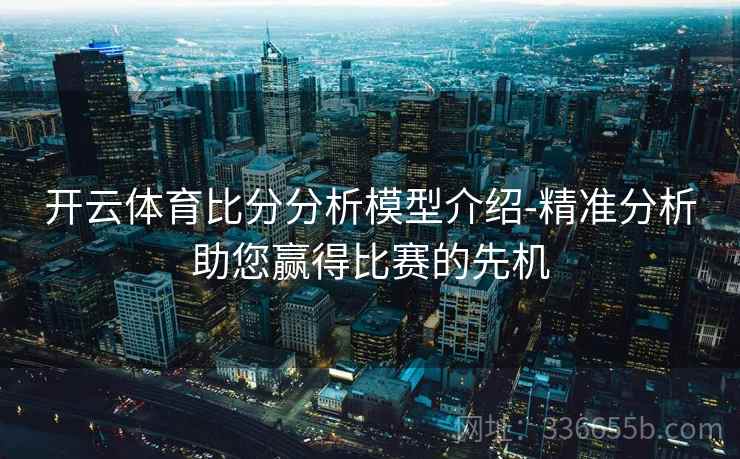 开云体育比分分析模型介绍-精准分析助您赢得比赛的先机