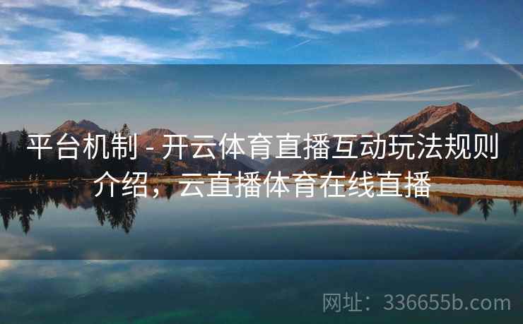 平台机制 - 开云体育直播互动玩法规则介绍，云直播体育在线直播