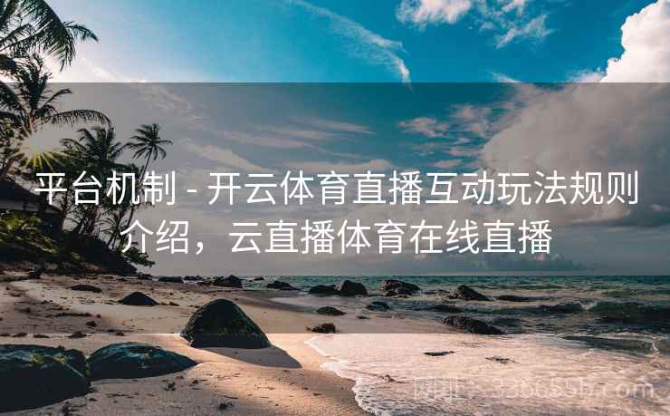 平台机制 - 开云体育直播互动玩法规则介绍，云直播体育在线直播