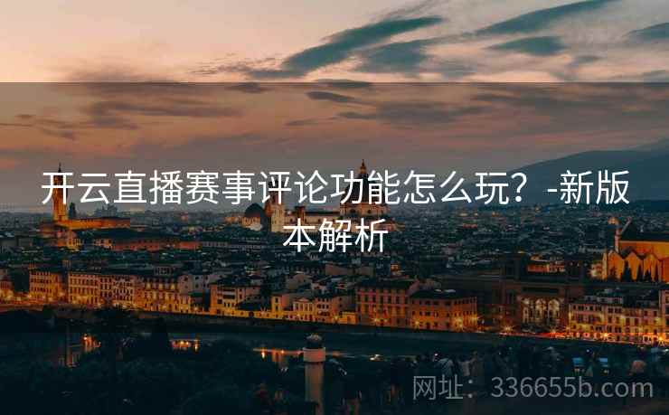 开云直播赛事评论功能怎么玩？-新版本解析