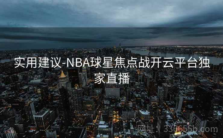 实用建议-NBA球星焦点战开云平台独家直播