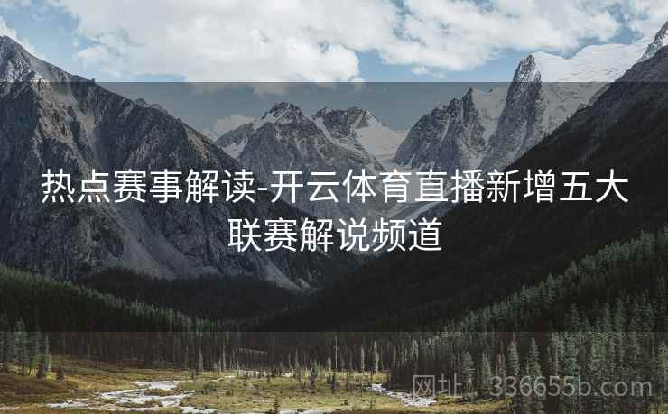 热点赛事解读-开云体育直播新增五大联赛解说频道