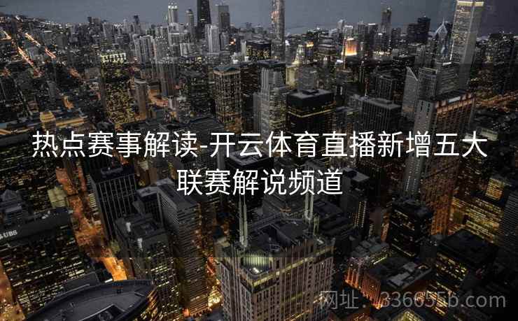 热点赛事解读-开云体育直播新增五大联赛解说频道