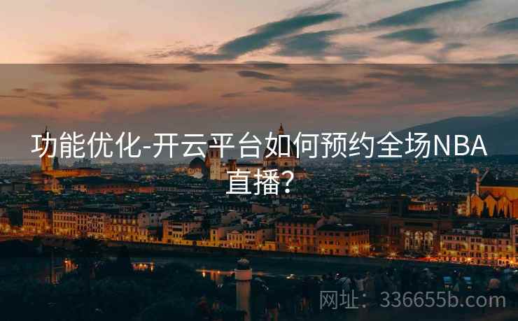 功能优化-开云平台如何预约全场NBA直播？