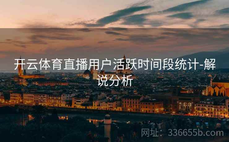 开云体育直播用户活跃时间段统计-解说分析