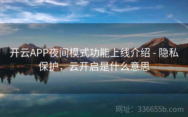 开云APP夜间模式功能上线介绍 - 隐私保护，云开启是什么意思