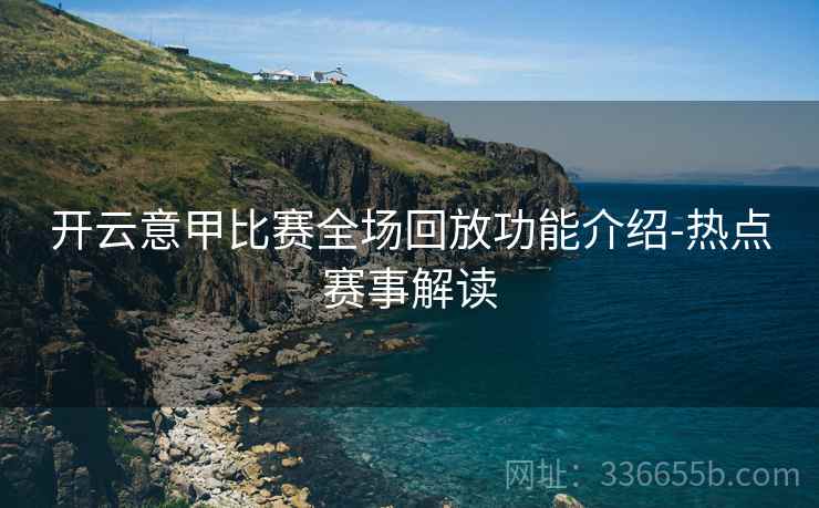 开云意甲比赛全场回放功能介绍-热点赛事解读
