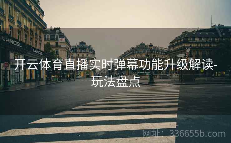 开云体育直播实时弹幕功能升级解读-玩法盘点