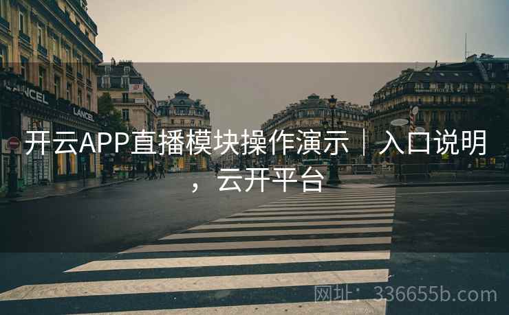 开云APP直播模块操作演示｜入口说明，云开平台