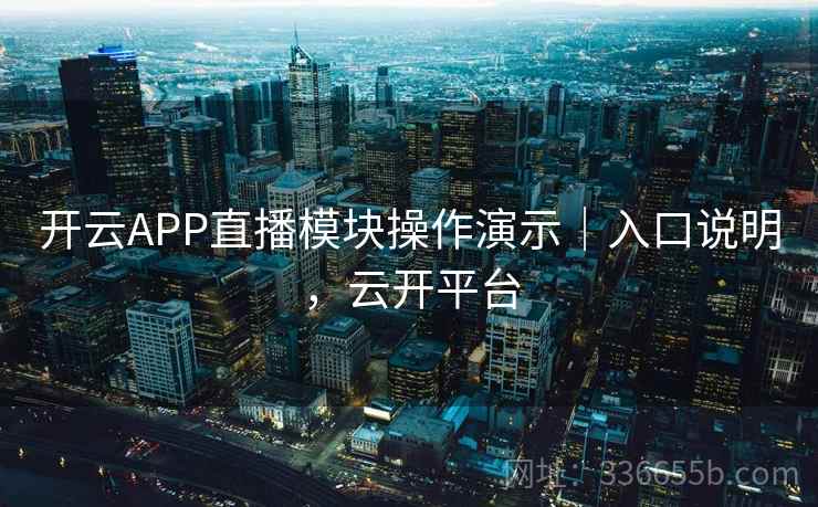 开云APP直播模块操作演示｜入口说明，云开平台