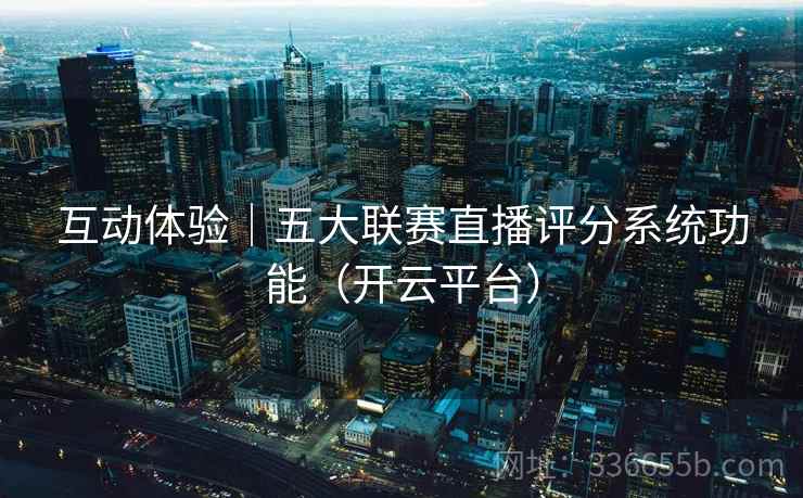 互动体验｜五大联赛直播评分系统功能（开云平台）