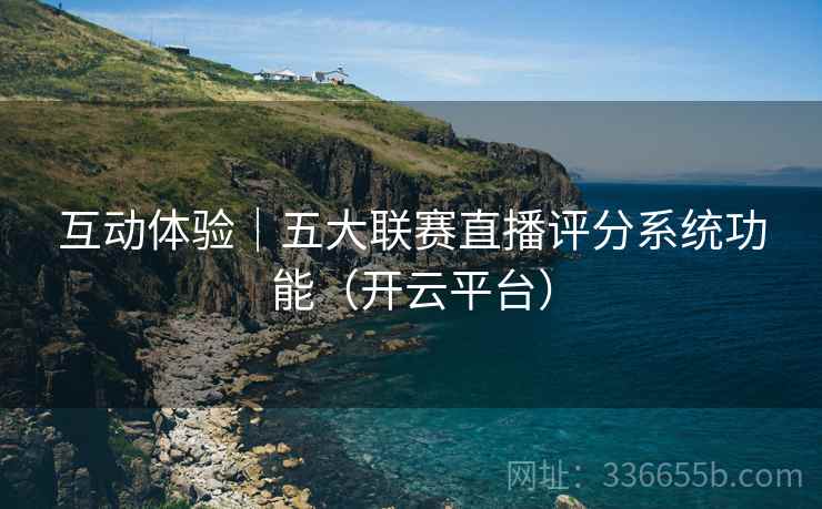 互动体验｜五大联赛直播评分系统功能（开云平台）