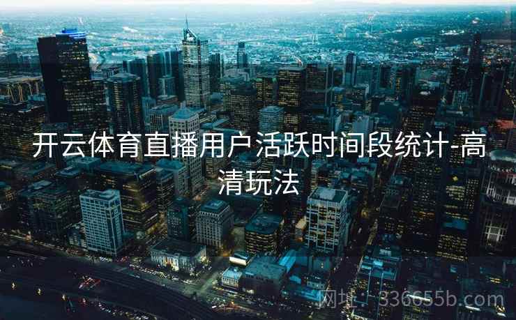 开云体育直播用户活跃时间段统计-高清玩法