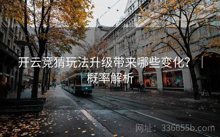 开云竞猜玩法升级带来哪些变化？｜概率解析