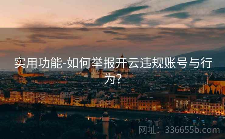 实用功能-如何举报开云违规账号与行为？
