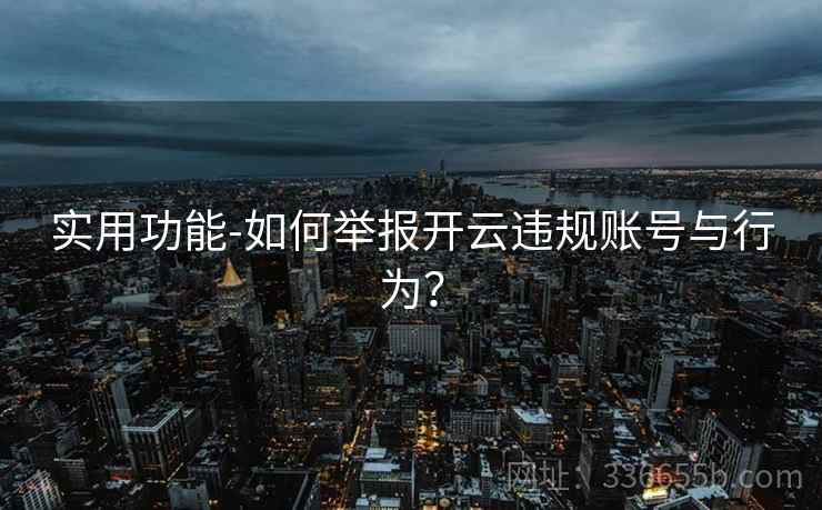 实用功能-如何举报开云违规账号与行为？