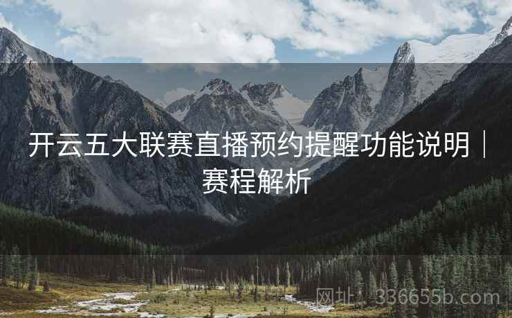 开云五大联赛直播预约提醒功能说明｜赛程解析
