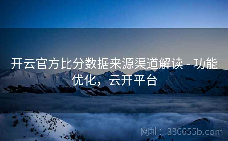 开云官方比分数据来源渠道解读 - 功能优化，云开平台