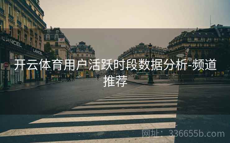开云体育用户活跃时段数据分析-频道推荐