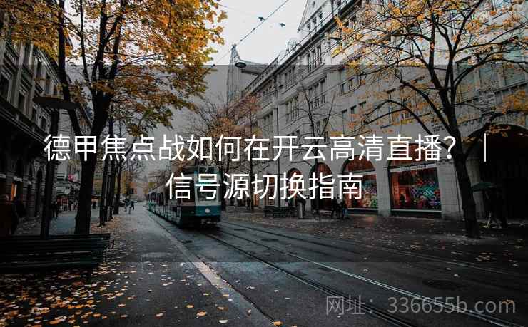 德甲焦点战如何在开云高清直播？｜信号源切换指南