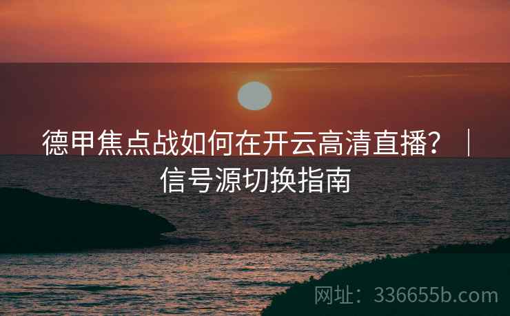 德甲焦点战如何在开云高清直播？｜信号源切换指南