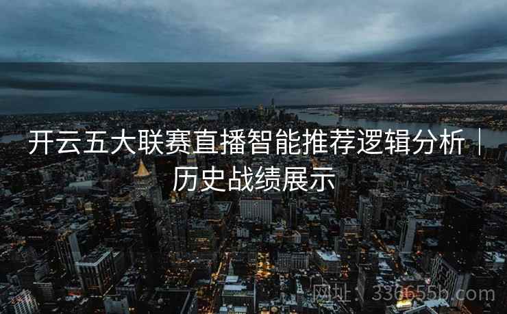 开云五大联赛直播智能推荐逻辑分析｜历史战绩展示