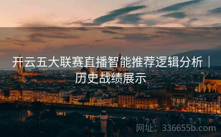 开云五大联赛直播智能推荐逻辑分析｜历史战绩展示