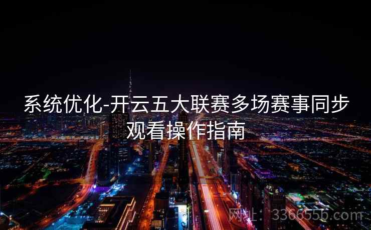 系统优化-开云五大联赛多场赛事同步观看操作指南
