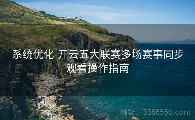 系统优化-开云五大联赛多场赛事同步观看操作指南