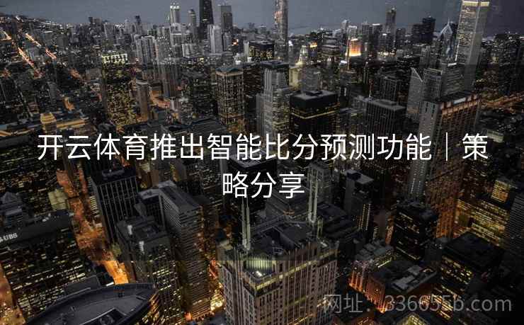 开云体育推出智能比分预测功能｜策略分享