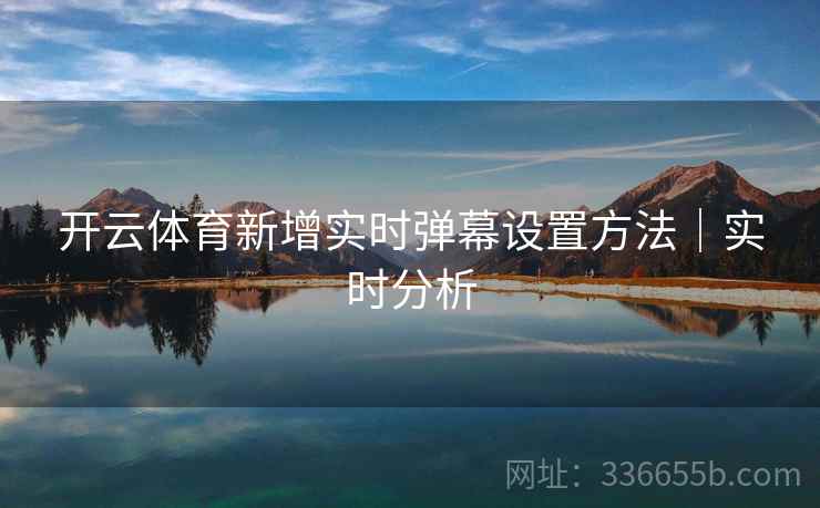 开云体育新增实时弹幕设置方法｜实时分析