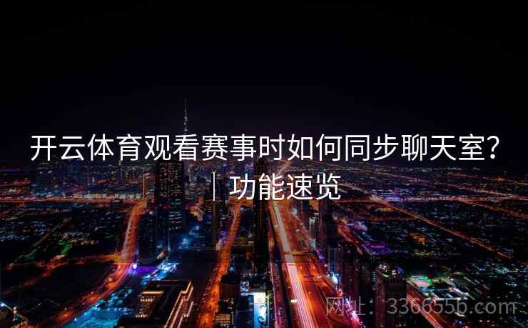 开云体育观看赛事时如何同步聊天室？｜功能速览
