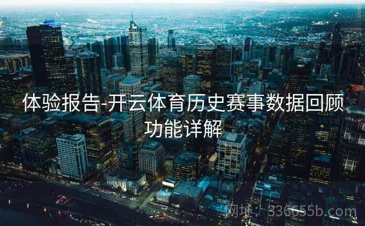 体验报告-开云体育历史赛事数据回顾功能详解