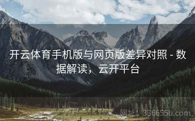 开云体育手机版与网页版差异对照 - 数据解读，云开平台