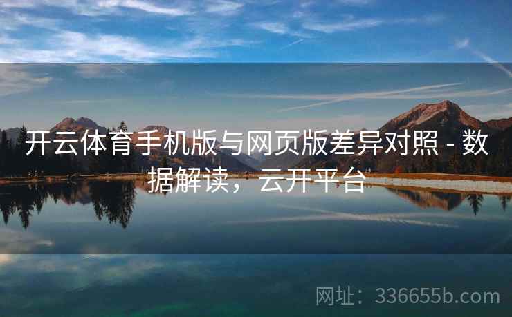开云体育手机版与网页版差异对照 - 数据解读，云开平台