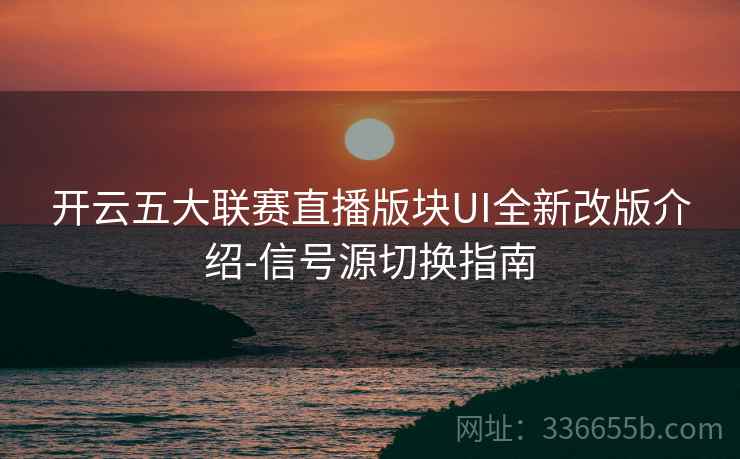 开云五大联赛直播版块UI全新改版介绍-信号源切换指南