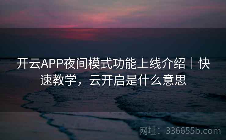 开云APP夜间模式功能上线介绍｜快速教学，云开启是什么意思