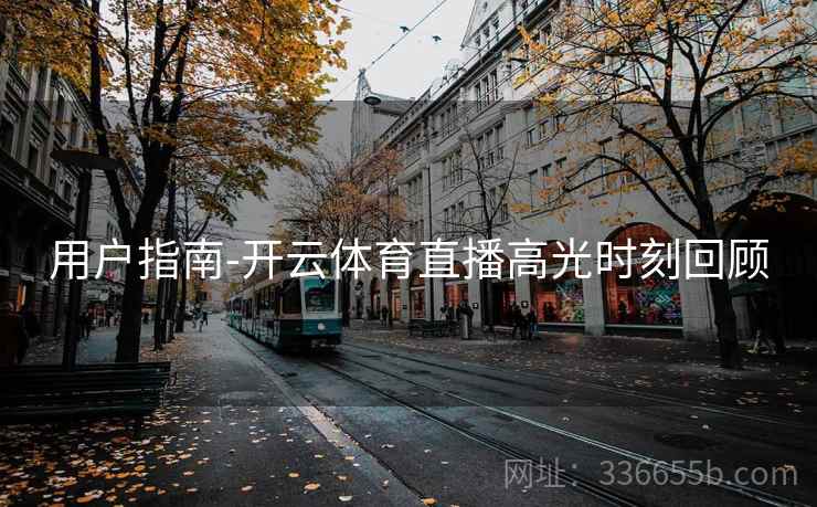 用户指南-开云体育直播高光时刻回顾