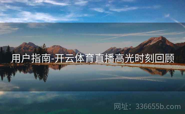 用户指南-开云体育直播高光时刻回顾